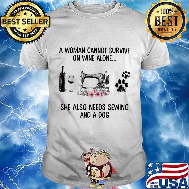 Official A woman cannot survive on wine alone she also needs sewing and a dog shirt