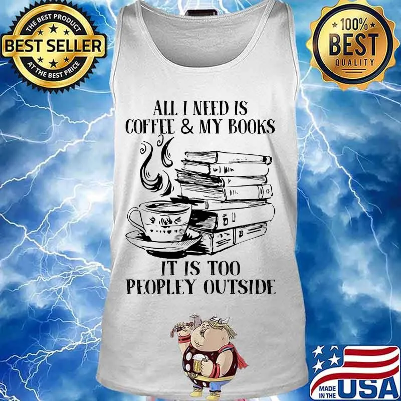 Official All I Need Is Coffee & My Books It Is Too Peopley Outside Shirt Tank top