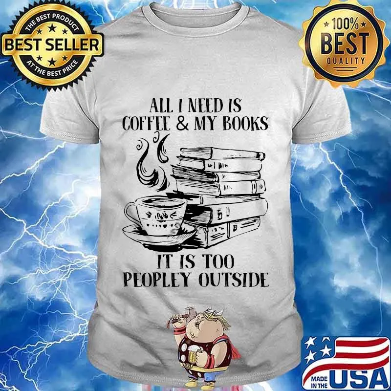 Official All I Need Is Coffee & My Books It Is Too Peopley Outside Shirt