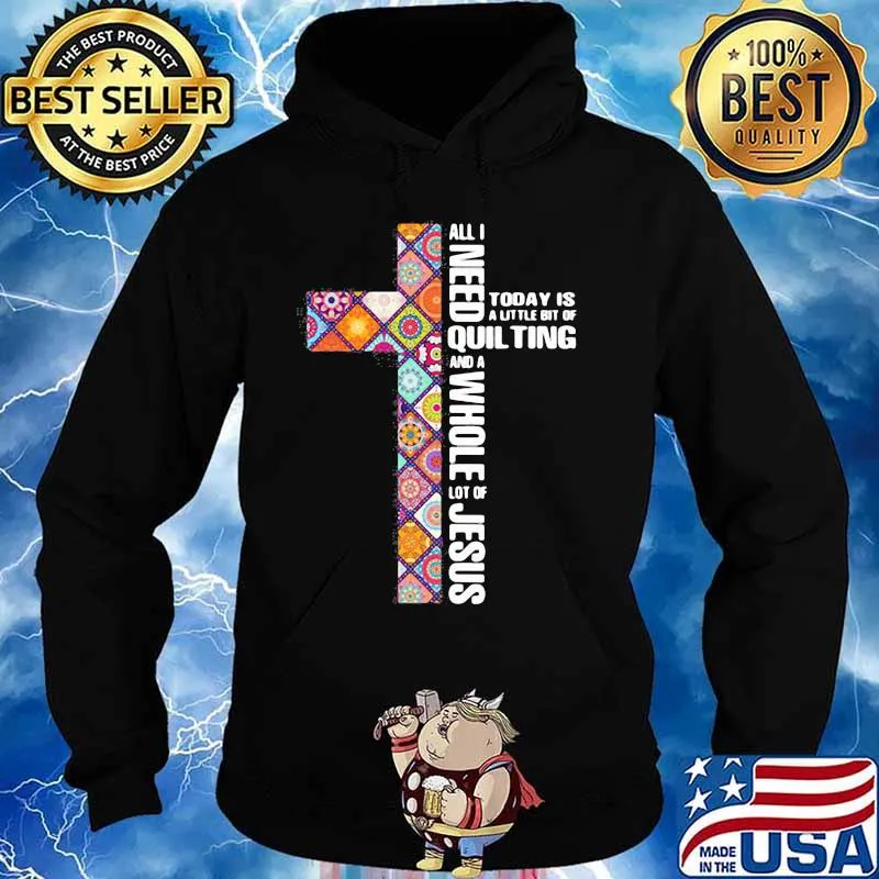 Official All I need today is a little bit of quilting and a whole lot of Jesus s Hoodie