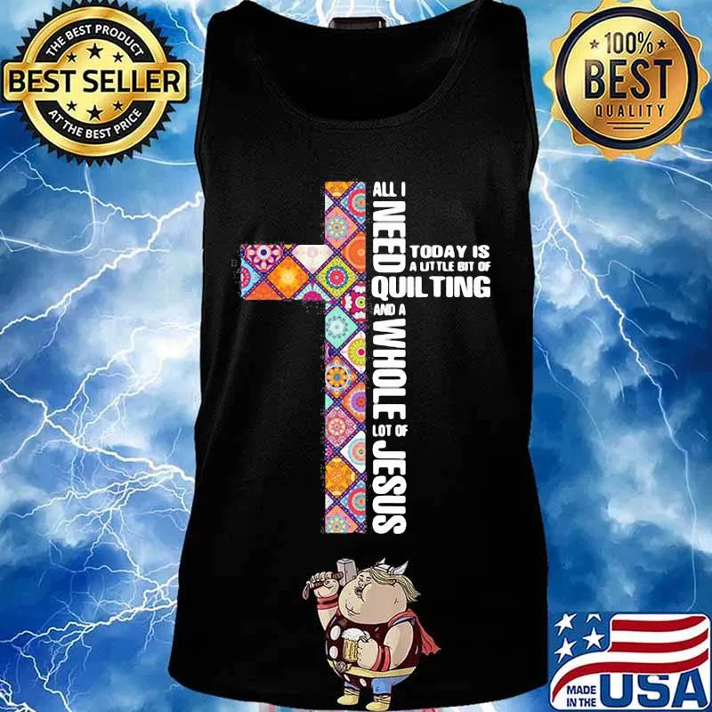 Official All I need today is a little bit of quilting and a whole lot of Jesus s Tank top