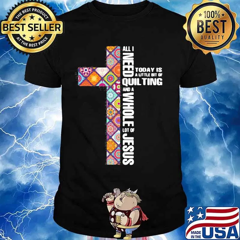 Official All I need today is a little bit of quilting and a whole lot of Jesus shirt