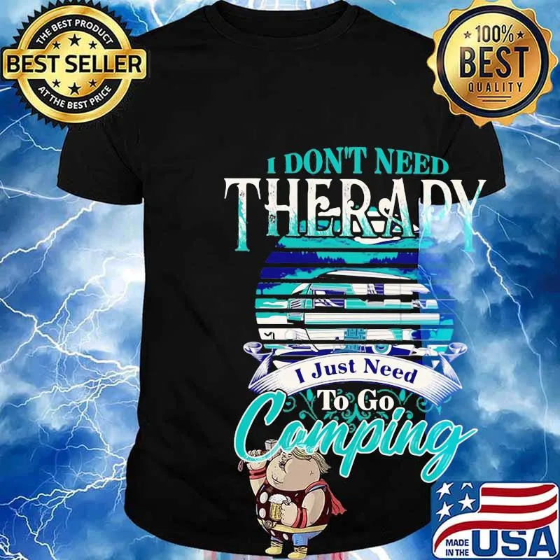 Official I don't need therapy I just need to go camping shirt