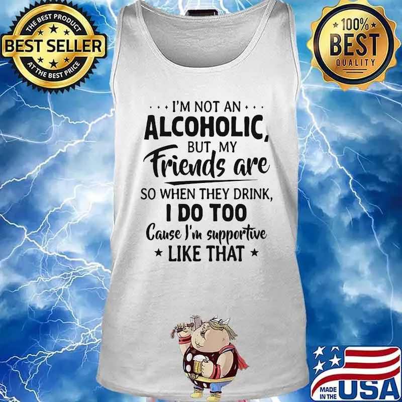 Official I'm Not An Alcoholic But My Friends Are So When They Drink I Do Too Cause I'm Supportive Like That Shirt Tank top
