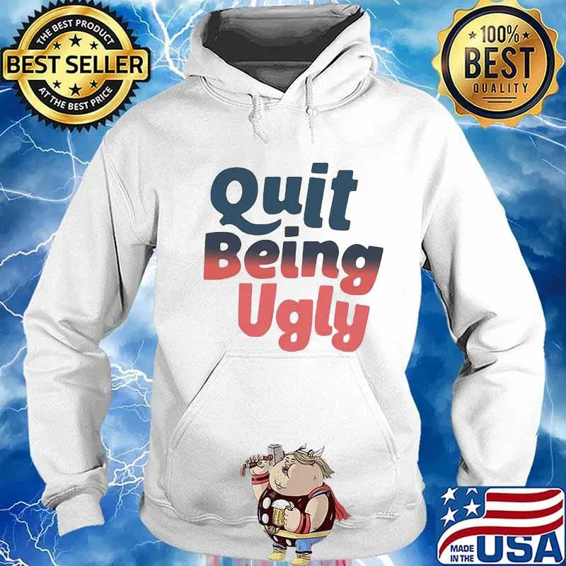 Official Quit Being Ugly Shirt Hoodie