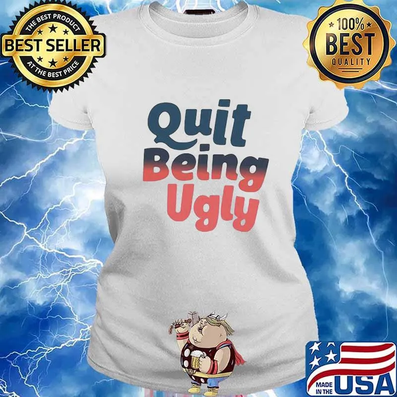 Official Quit Being Ugly Shirt Ladies tee