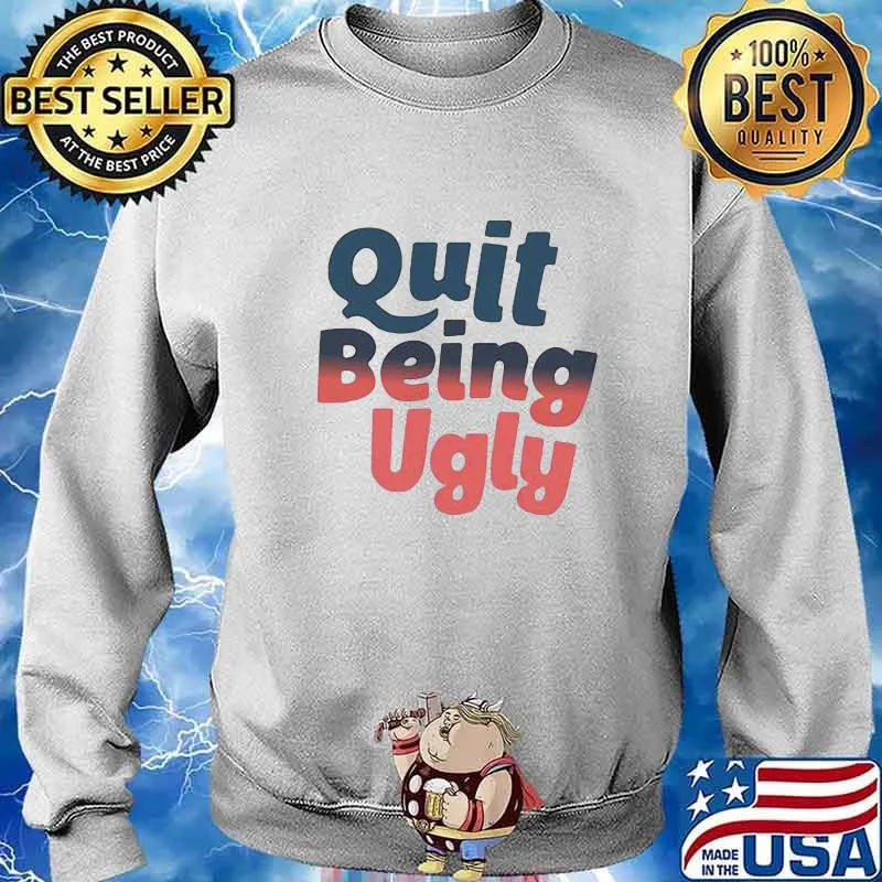 Official Quit Being Ugly Shirt Sweater