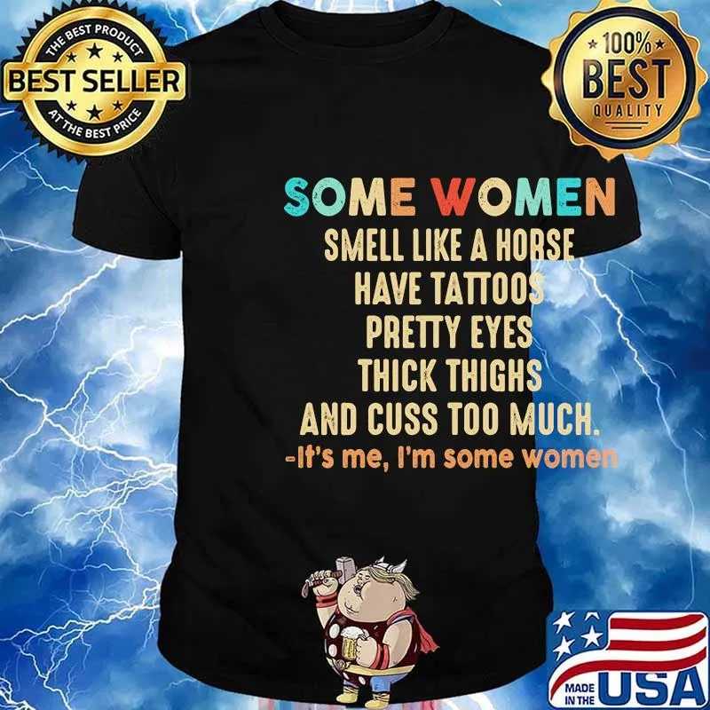 Official Some women smell like a horse have tattoos pretty eyes thick thighs and cuss too much It's me I'm some women shirt