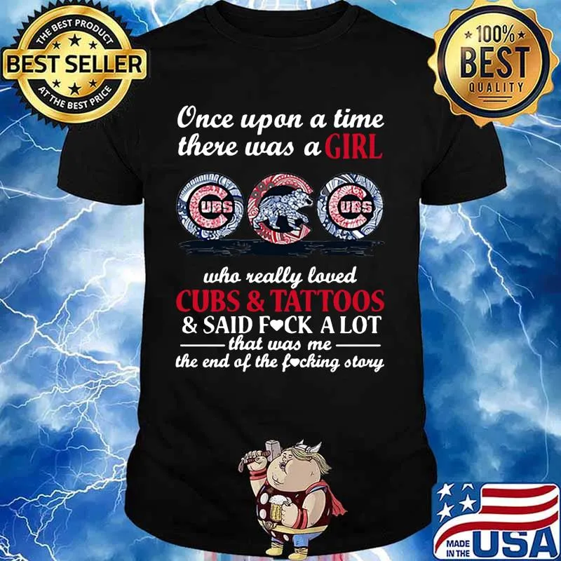 Once upon a time there was a girl who really loved chicago cubs and tattoos and said fuck a lot that was me the end of the fucking story shirt