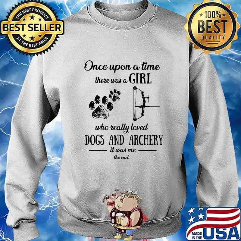 ONCE UPON A TIME THERE WAS A GIRL WHO REALLY LOVED DOGS AND ARCHERY IT WAS ME THE END SHIRT Sweater