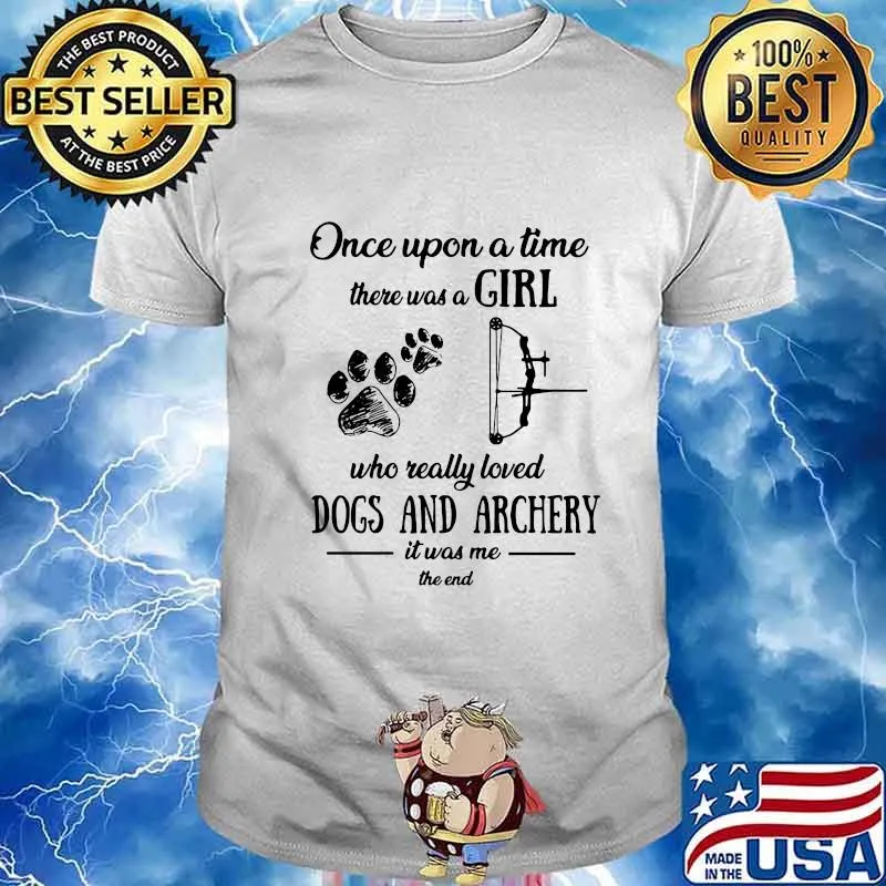 ONCE UPON A TIME THERE WAS A GIRL WHO REALLY LOVED DOGS AND ARCHERY IT WAS ME THE END SHIRT