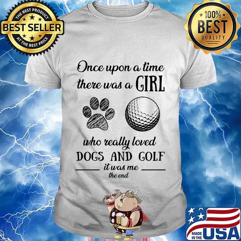 Once upon a time there was a girl who really loved dogs and golf it was me the end shirt