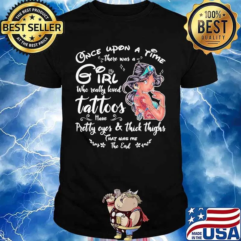Once upon a time there was a girl who really loved tattoos have pretty eyes and thick thighs shirt