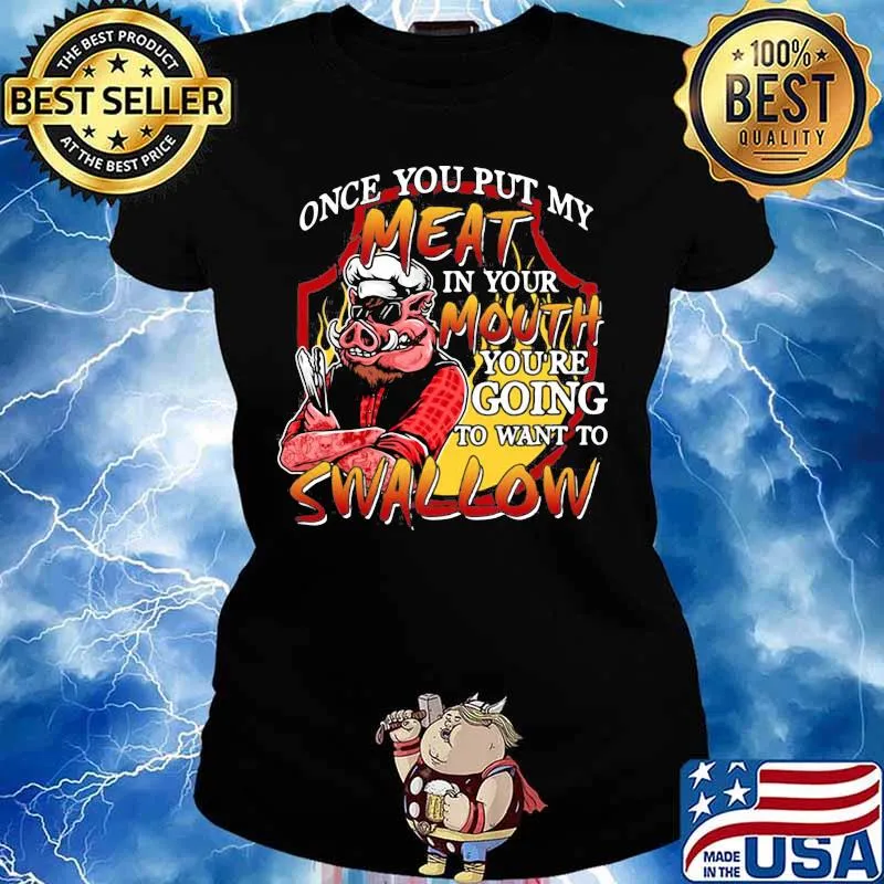 Pig once you put my meat in your mouth you're going to want to swallow s Ladies tee