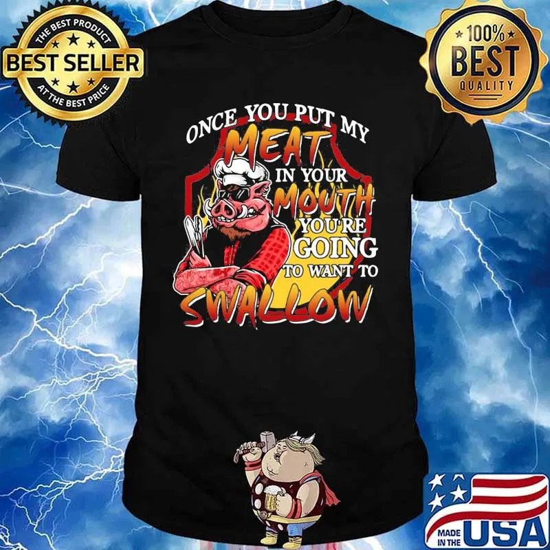 Pig once you put my meat in your mouth you're going to want to swallow shirt