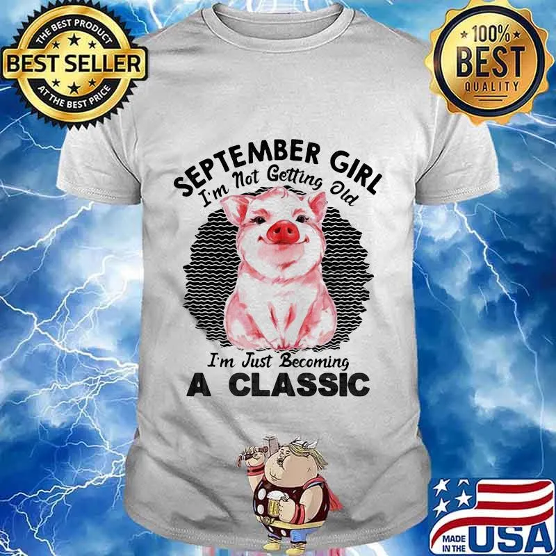 Pig September girl I'm not getting old I'm just becoming a classic vintage retro shirt
