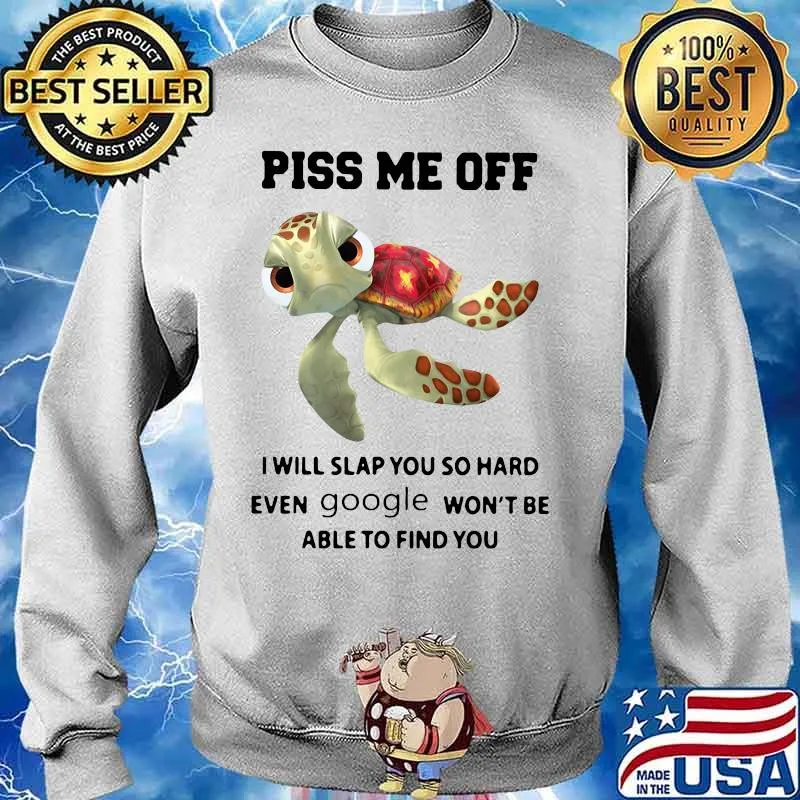 PISS ME OFF I WILL SLAP YOU SO HARD EVEN GOOGLE WON'T BE ABLE TO FIND YOU TURTLE SHIRT Sweater