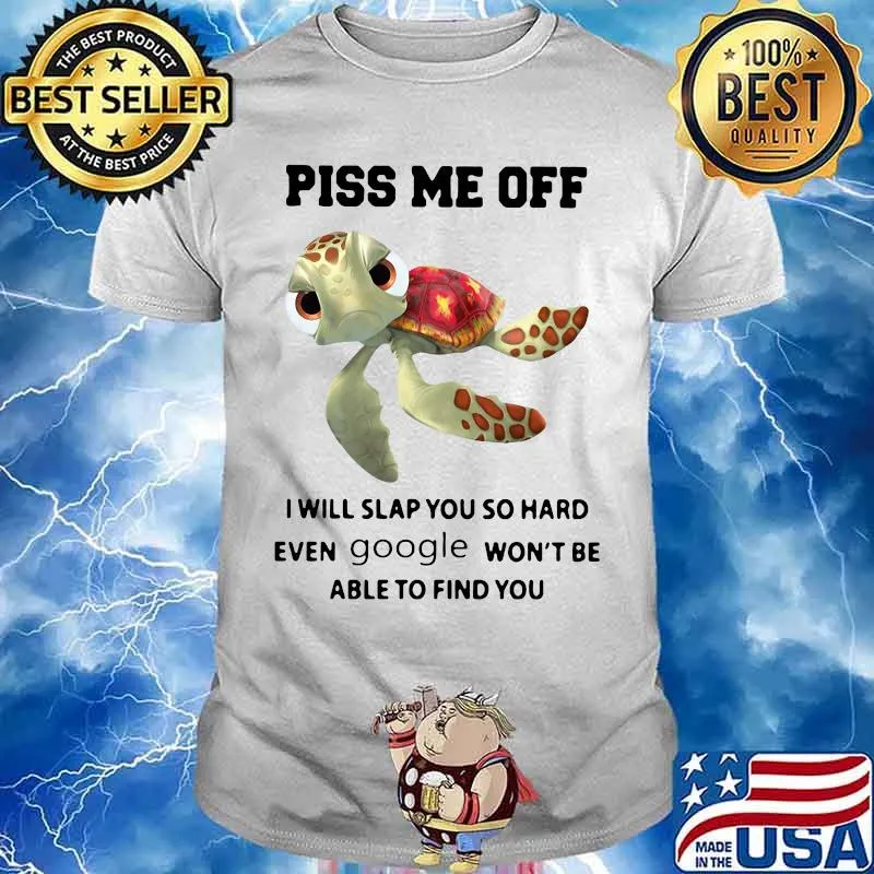 PISS ME OFF I WILL SLAP YOU SO HARD EVEN GOOGLE WON'T BE ABLE TO FIND YOU TURTLE SHIRT