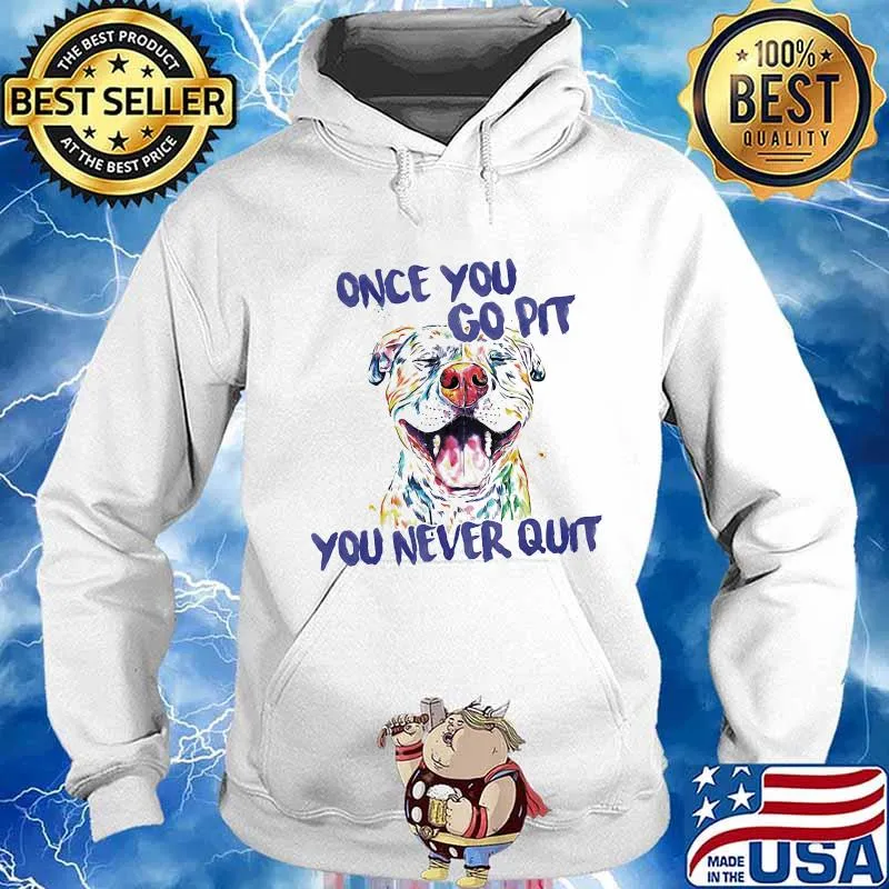 Pitbull Once you go pit you never quit s Hoodie