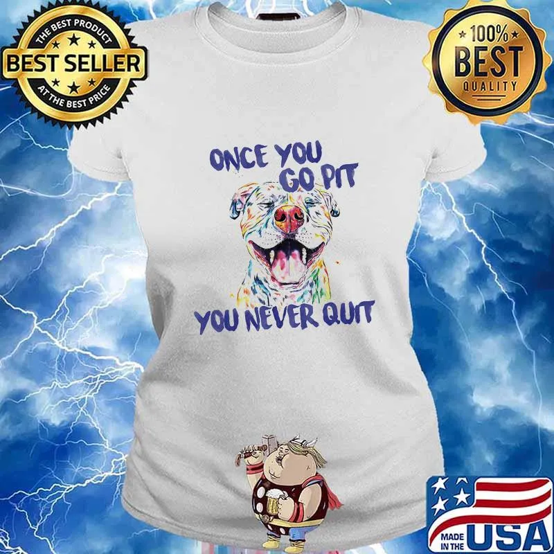 Pitbull Once you go pit you never quit s Ladies tee