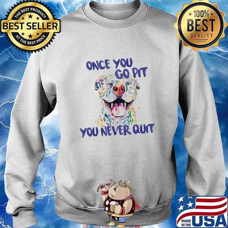 Pitbull Once you go pit you never quit s Sweater