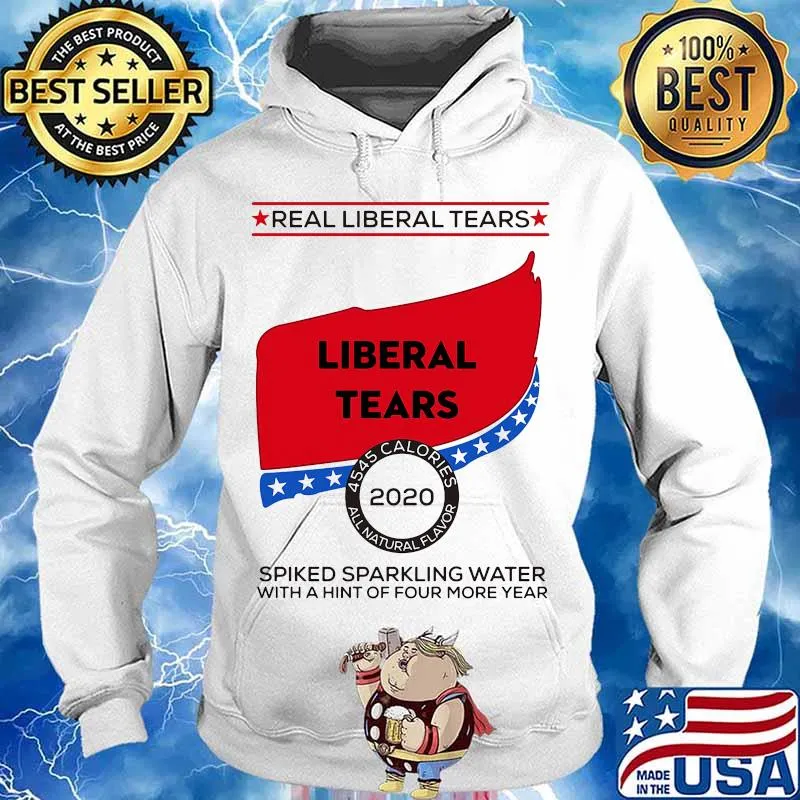 Real Liberal Tears 2020 Spiked Sparkling Water With A Hint Of Four More Year Shirt Hoodie