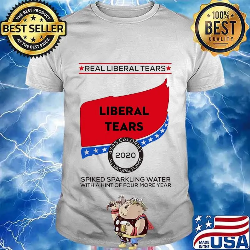Real Liberal Tears 2020 Spiked Sparkling Water With A Hint Of Four More Year Shirt