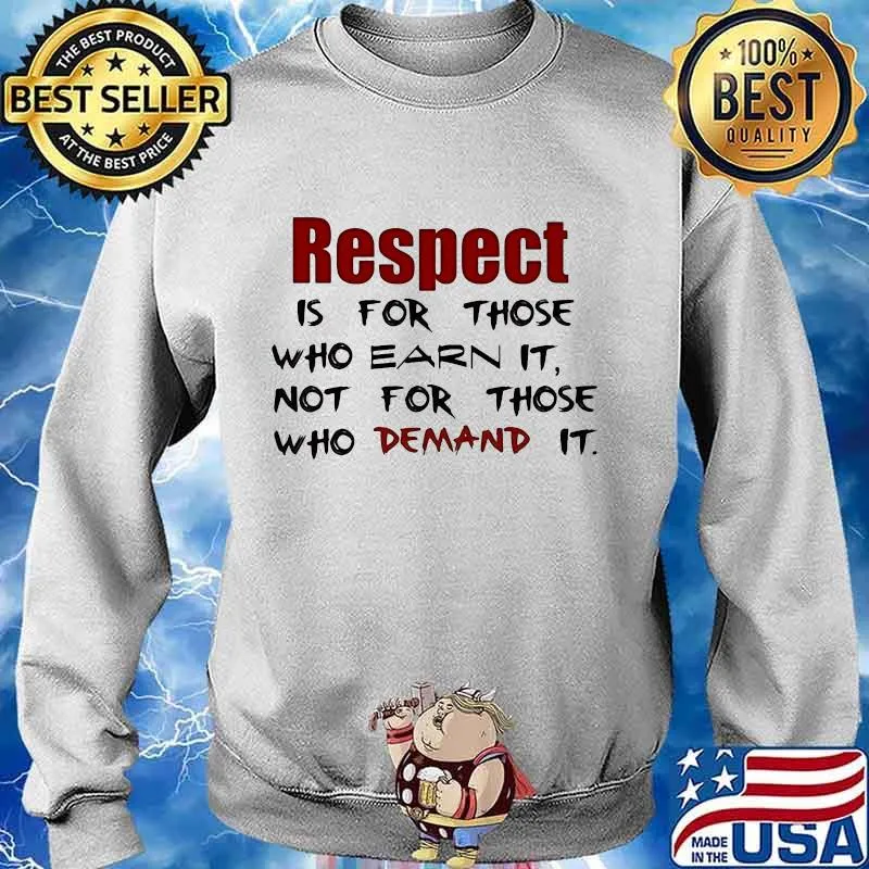 Respect is for those who earn it not for those who demand it s Sweater