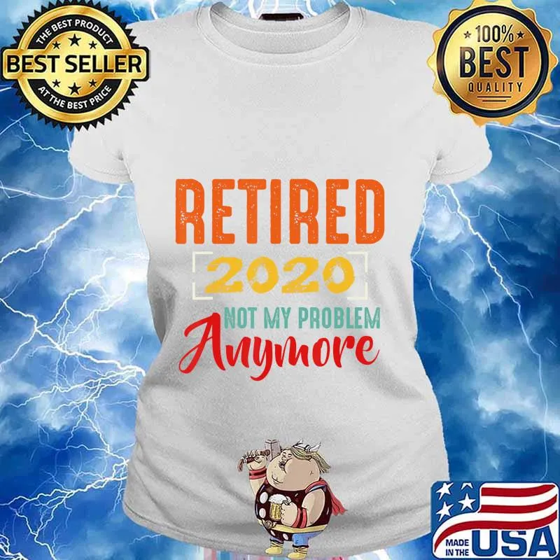 Retired 2020 Not My Problem Anymore Retirement Gift Party T-Shirt Ladies tee