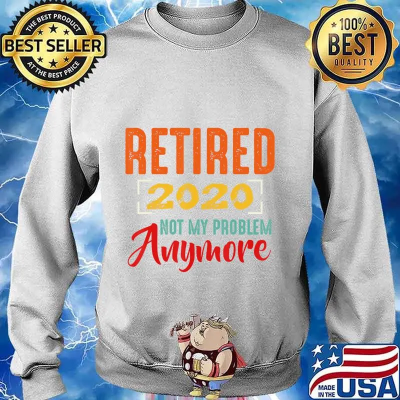 Retired 2020 Not My Problem Anymore Retirement Gift Party T-Shirt Sweater