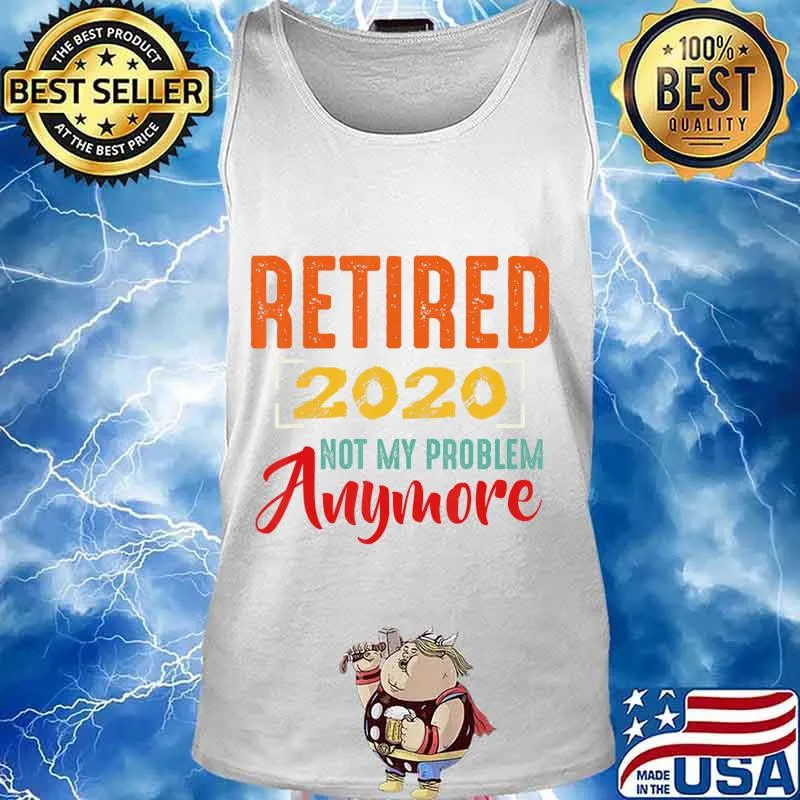 Retired 2020 Not My Problem Anymore Retirement Gift Party T-Shirt Tank top