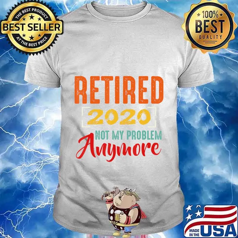 Retired 2020 Not My Problem Anymore Retirement Gift Party T-Shirt