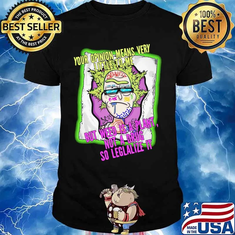 Rick science your opinion means very little to me but weed is a plant not a drug so legalize it shirt