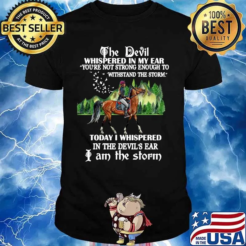 Riding horse the devil whispered in my ear you're not strong enough to withstand the storm today i whispered in the devil's ear i am the storm shirt