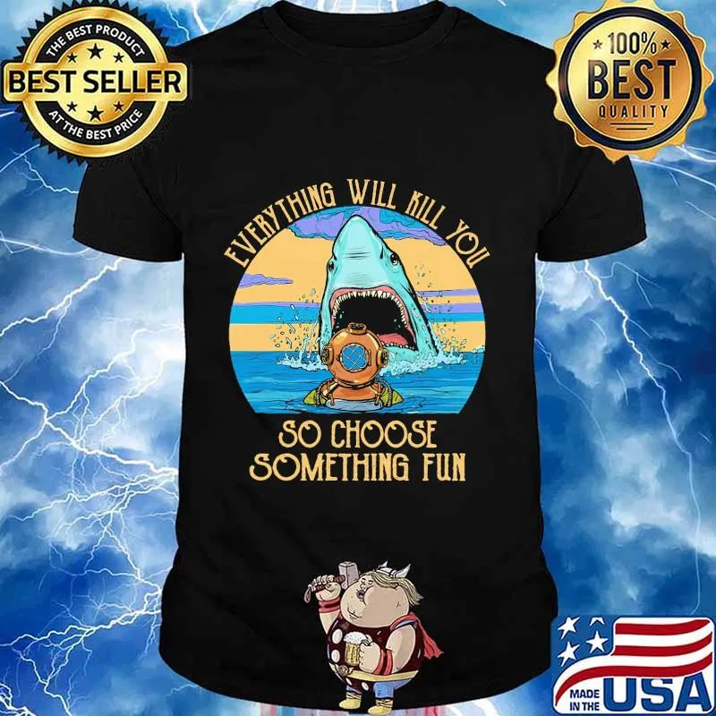 Scuba diving shark everything will kill you so choose fun shirt