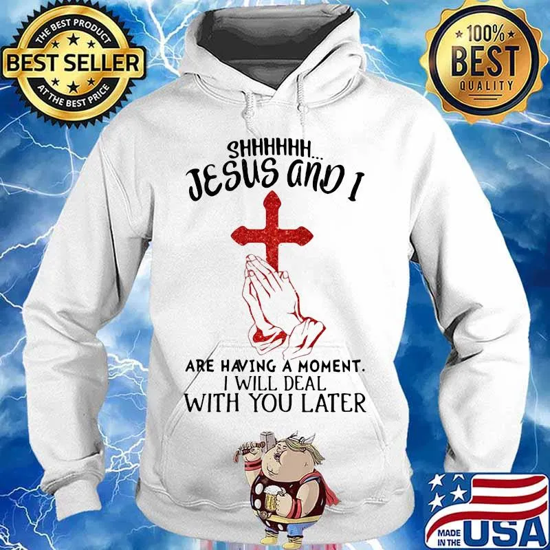 Shhhhhh Jesus And I Are Having A Moment I Will Deal With You Later Cross Shirt Hoodie