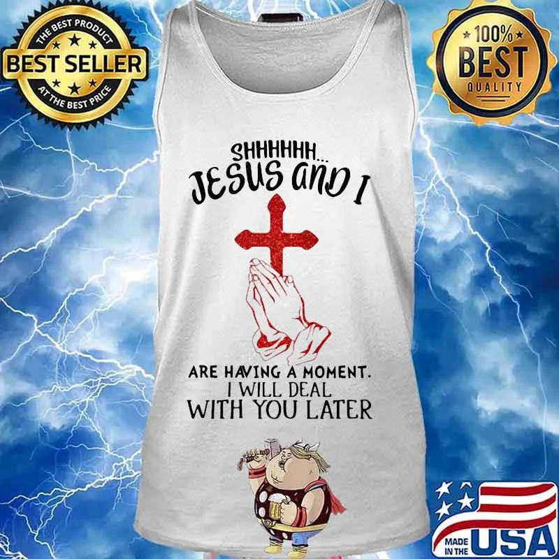 Shhhhhh Jesus And I Are Having A Moment I Will Deal With You Later Cross Shirt Tank top