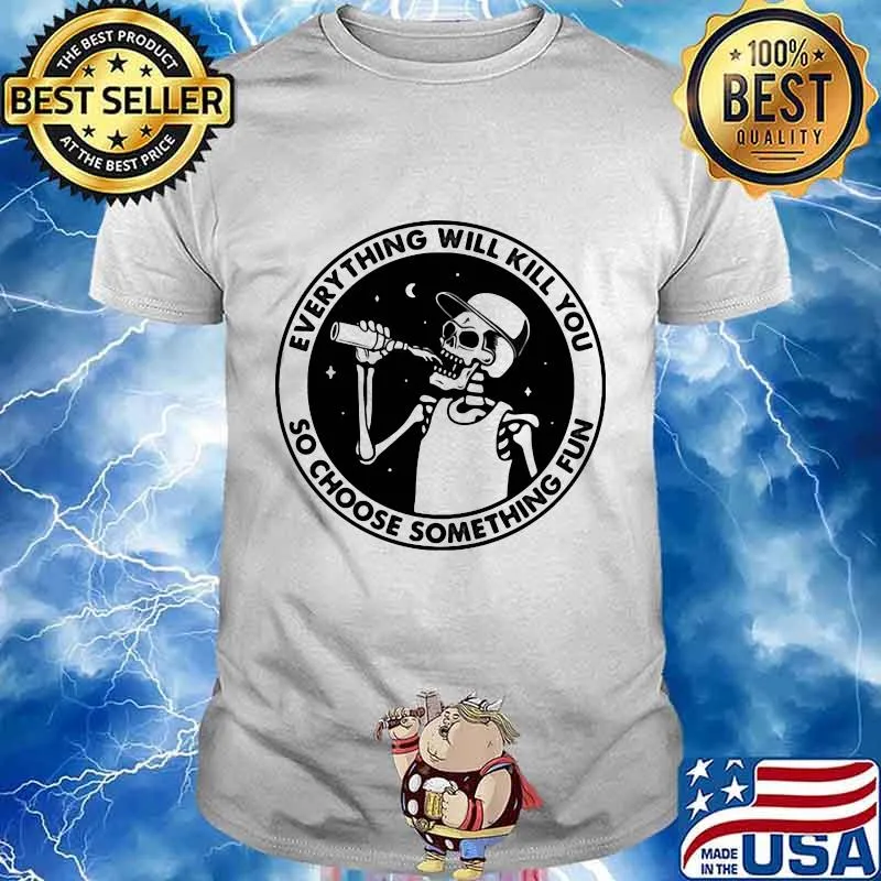 Skeleton everything will kill you so choose something fun shirt