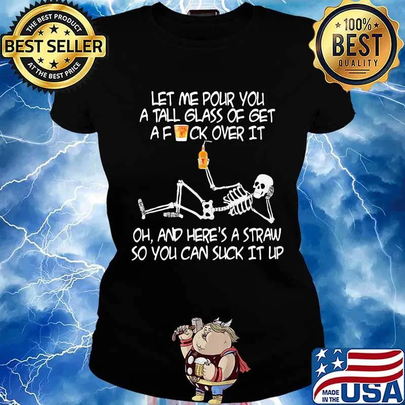 Skeleton met me pour you a tall glass of get a fuck over it oh and here's a straw so you can suck it up s Ladies tee