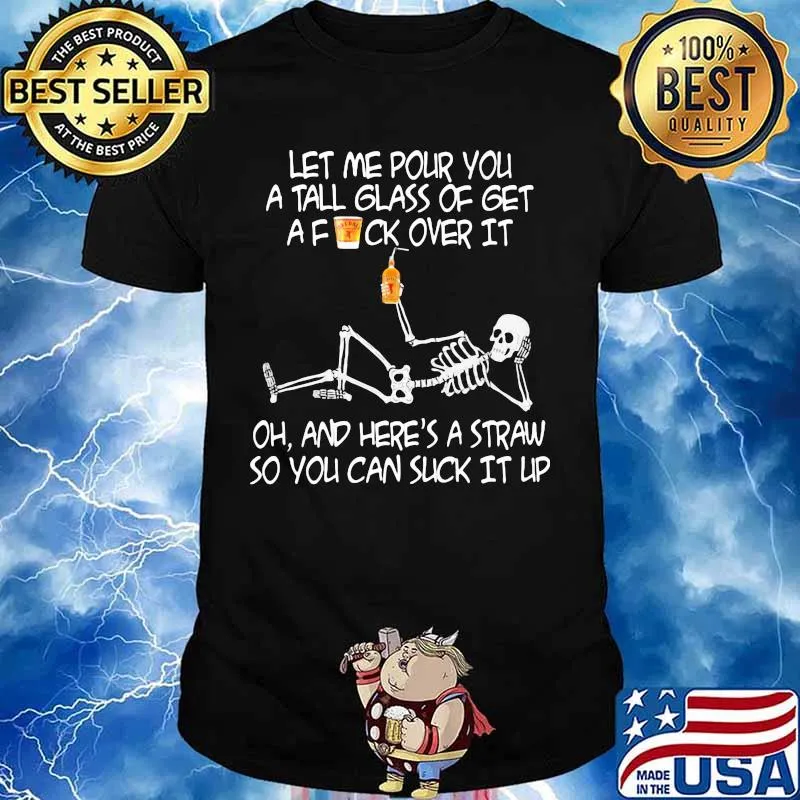Skeleton met me pour you a tall glass of get a fuck over it oh and here's a straw so you can suck it up shirt