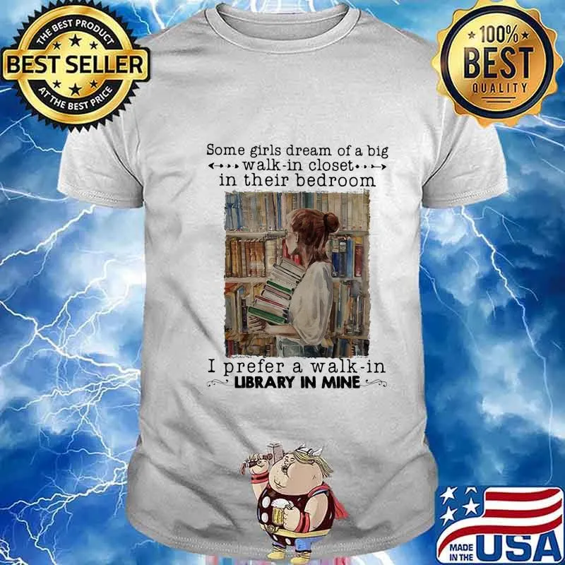 Some girls dream of a big walk in closet in their bedroom i prefer a walk in library in mine shirt