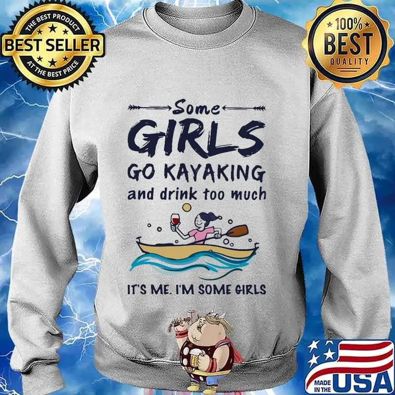 Some girls go kayaking and drink too much it's me i'm some girls white s Sweater