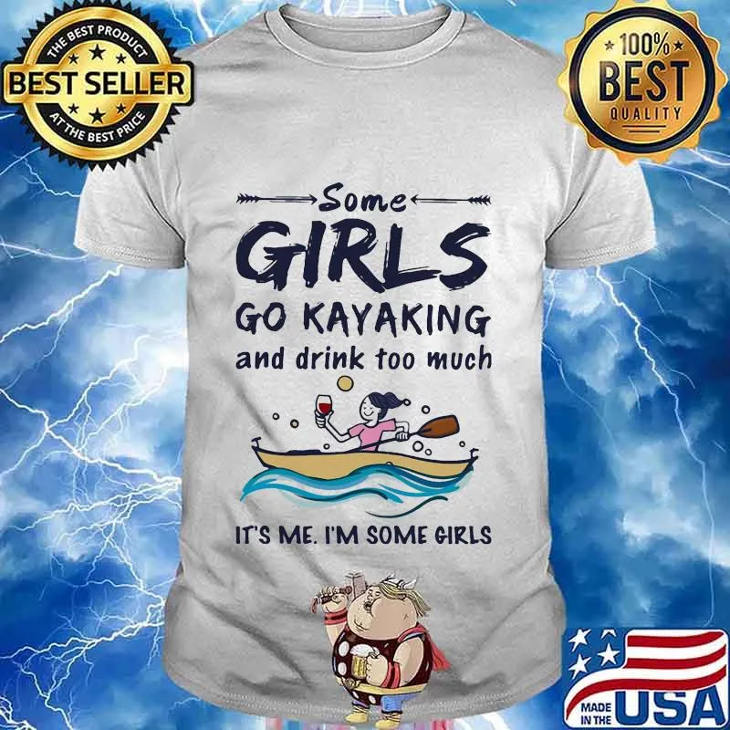 Some girls go kayaking and drink too much it's me i'm some girls white shirt