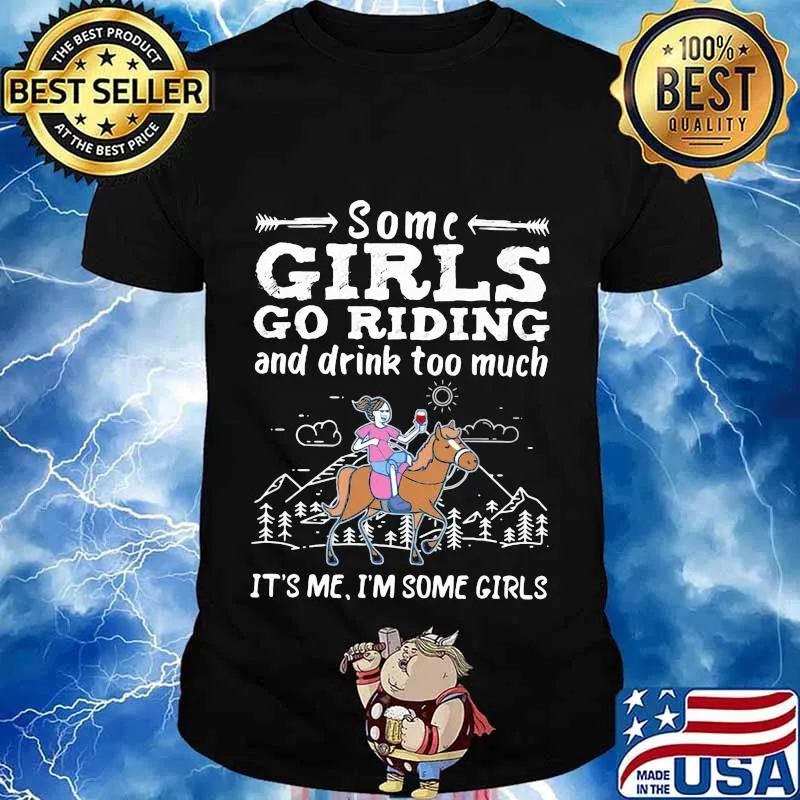 Some girls go riding horse and drink too much it's me i'm some girls shirt