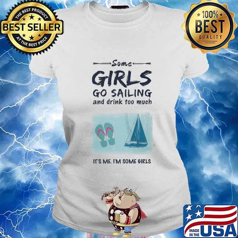 SOME GIRLS GO SAILING AND DRINK TOO MUCH IT'S ME I'M SOME GIRLS SHIRT Ladies tee