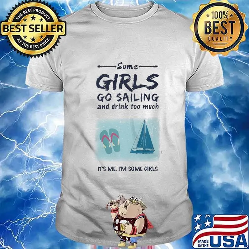 SOME GIRLS GO SAILING AND DRINK TOO MUCH IT'S ME I'M SOME GIRLS SHIRT