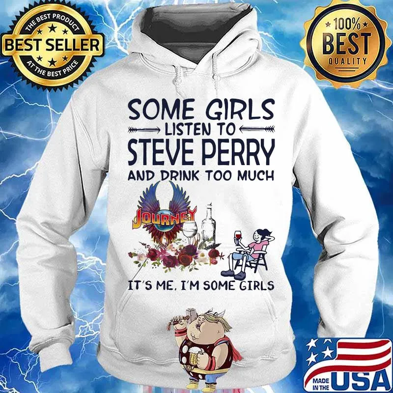 Some girls listen to steve perry and drink too much it's me i'm some girls s Hoodie