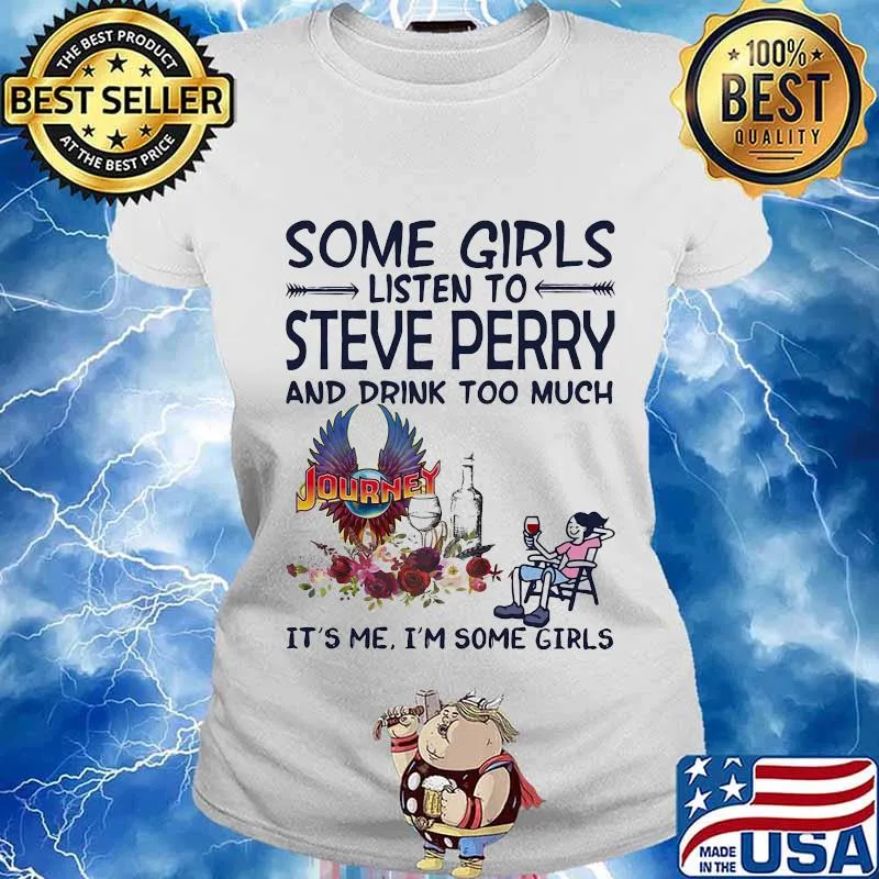 Some girls listen to steve perry and drink too much it's me i'm some girls s Ladies tee