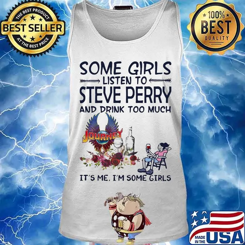 Some girls listen to steve perry and drink too much it's me i'm some girls s Tank top