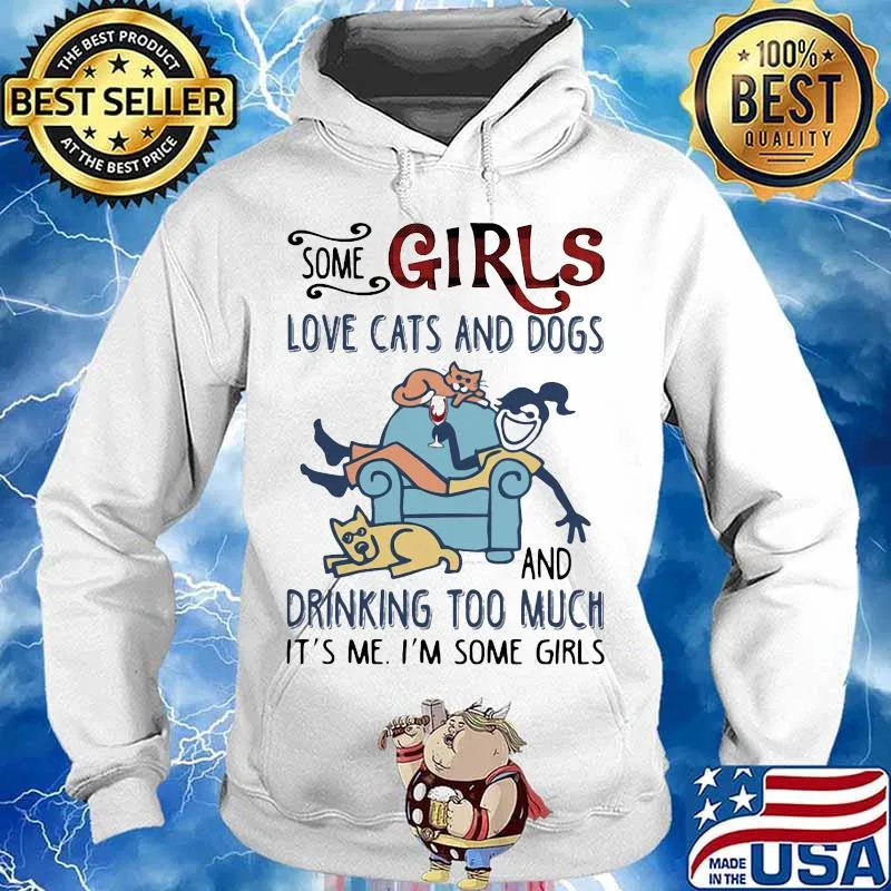 SOME GIRLS LOVE CATS AND DOGS AND DRINKING TOO MUCH IT'S ME I'M SOME GIRLS SHIRT Hoodie